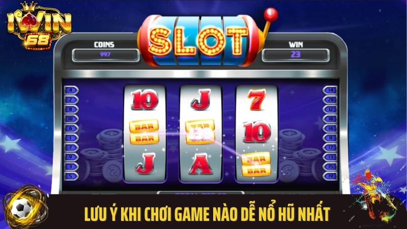 Lưu ý khi chơi game nào dễ nổ hũ nhất