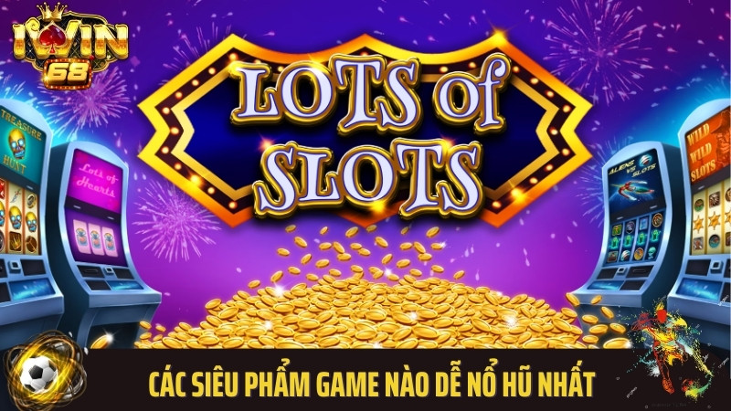Các siêu phẩm game nào dễ nổ hũ nhất