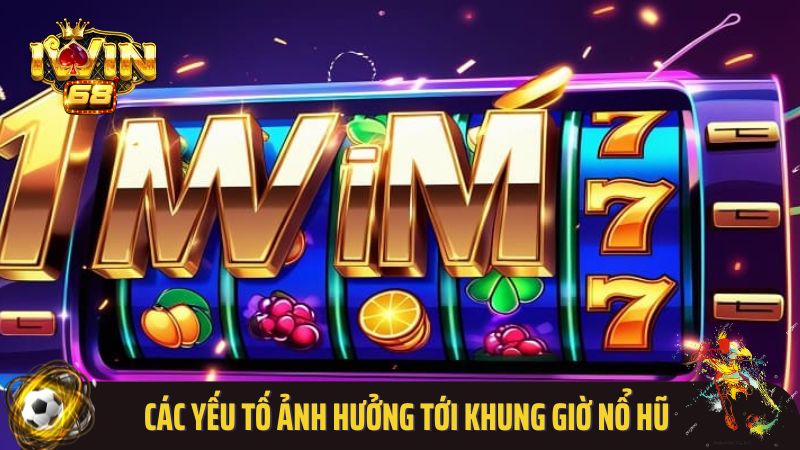 Các yếu tố ảnh hưởng tới khung giờ nổ hũ