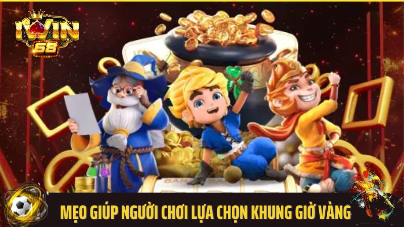 Mẹo giúp người chơi lựa chọn khung giờ vàng hiệu quả