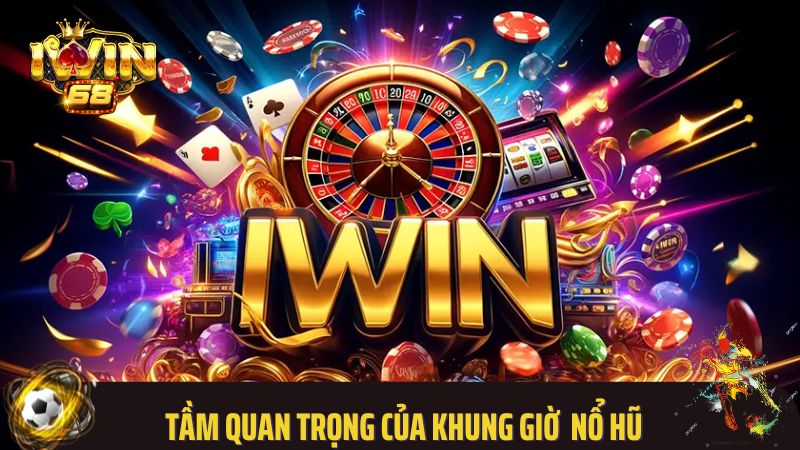 Tầm quan trọng của khung giờ vàng nổ hũ Iwin68