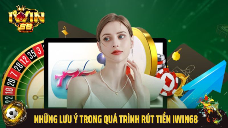Những lưu ý trong quá trình rút tiền Iwin68